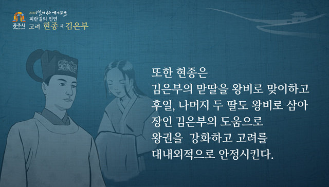 (공주시)2020년 1월의 공주 역사인물 피란길의 인연 고려 현종과 김은부 - 또한 현종은 김은부의 맏딸을 왕비로 맞이하고 후일, 나머지 두 딸도 왕비로 삼아 장인 김은부의 도움으로 왕권을 강화하고 고려를 대내외적으로 안정시킨다.