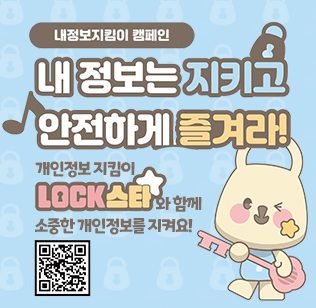 내정보지킴이 캠페인
내 정보는 지키고 안전하게 즐겨라
개인정보지킴이
lock스타와 함께 소중한 개인정보를 지켜요