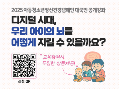 2025 아동청소년정신건강 캠페인 대국민 공개강좌 디지털 시대 우리 아이의 뇌를 어떻게 지킬 수 있을까요? 교육 참여시 푸짐한 상품 제공