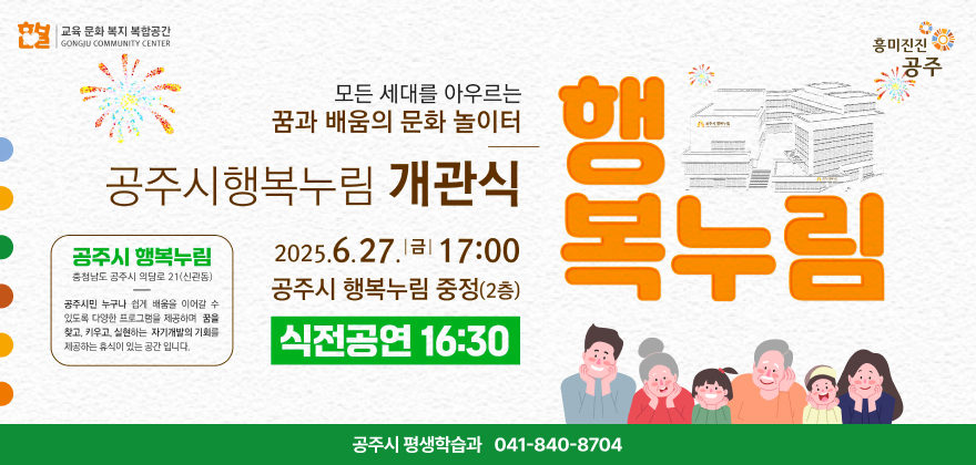 모든 세대를 아우르는 꿈과 배움의 문화놀이터 공주시행복누림 개관식 2025.6.27 금 17:00 공주시 행복누림 중정 2층 식전공연 16:30 공주시평생학습과 041-840-8704
