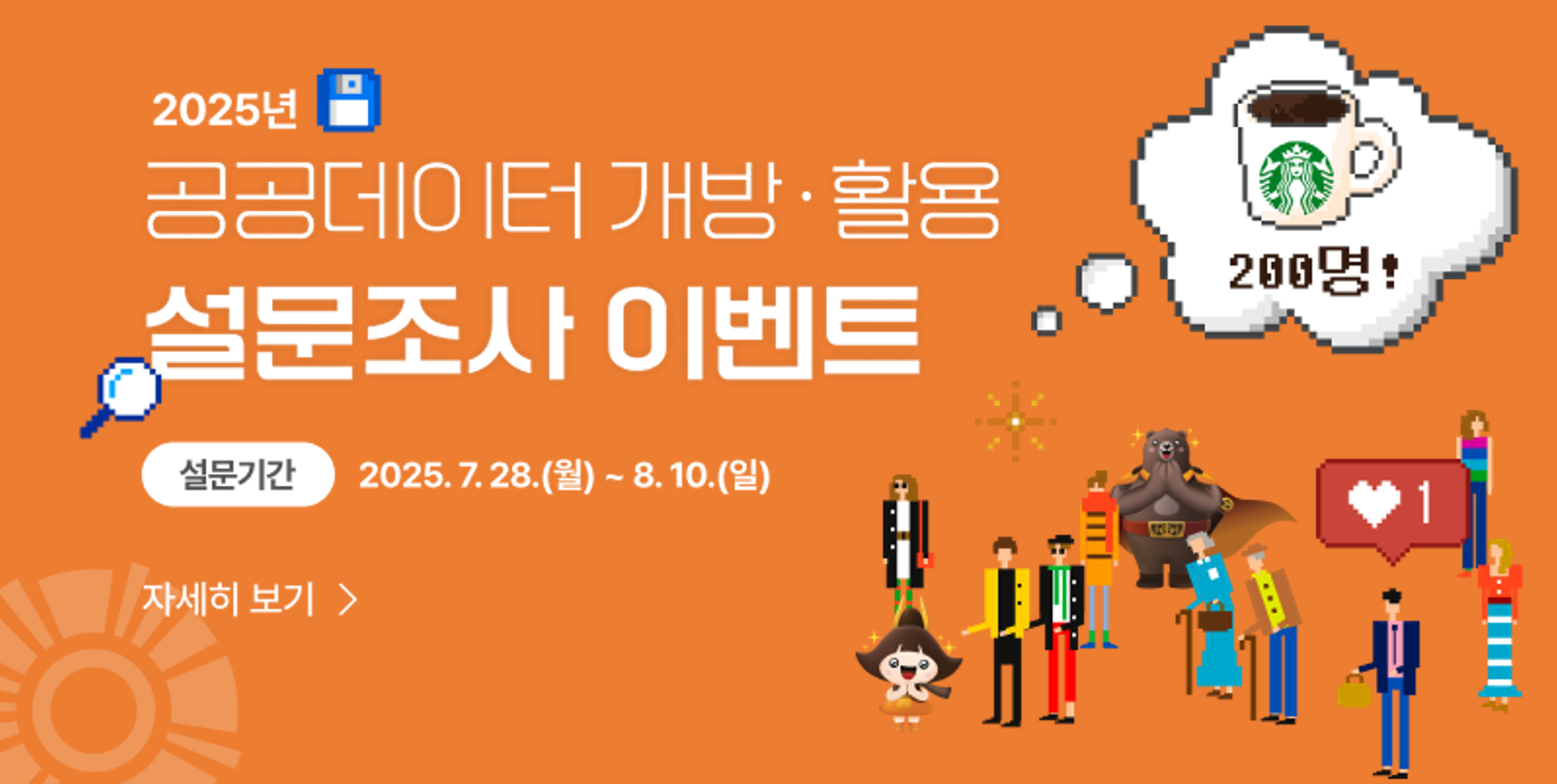 <2025년 공공데이터 개방·활용 설문조사 이벤트>
설문기간 : 2025. 7. 28.(월) ~ 8. 10.(일)
경품 : 스타벅스 아메리카노 기프티콘 200명!
자세한 사항은 온누리공주 누리집(cyber.gongju.go.kr)을 참고해주세요!