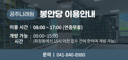 공주나래원 봉안당 이용안내
봉안당 이용시간: 08:00 ~ 17:00 (연중무휴)
봉안호 개방 가능 시간: 08:00~15:00 (화장동에서 15시 이전 접수 건에 한하여 개방 가능)
 문의 ☎041-840-8980