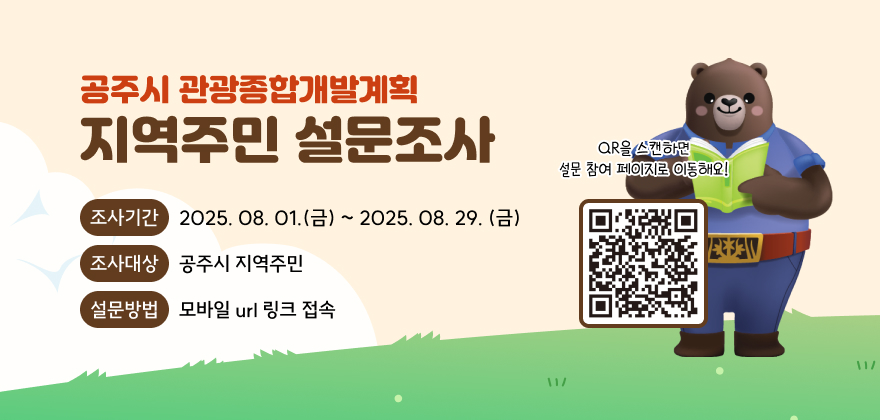 공주시 관광종합개발계획
지역주민 설문조사
조사기간 2025. 08. 01.(금)~2025. 08. 29.(금)
조사대상 공주시 지역주민
QR을 스캔하면
설문 참여 페이지로 이동해요!
설문방법 모바일 url 링크 접속