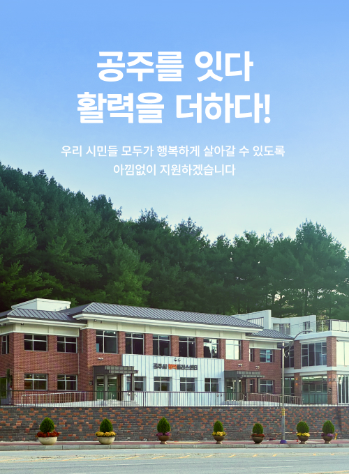공주를 잇다 활력을 더하다! 우리 시민들 모두가 행복하게 살아갈 수 있도록 아낌없이 지원하겠습니다.