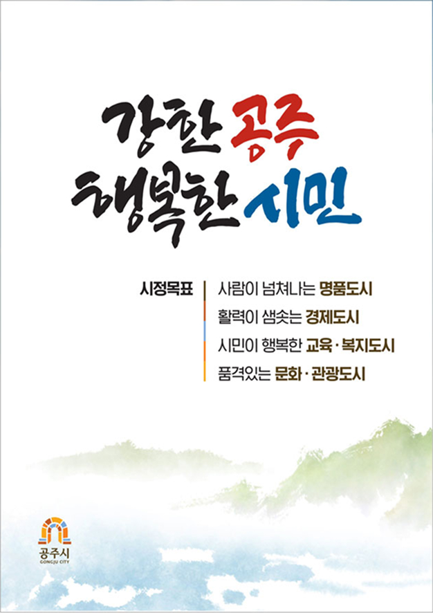 강한 공주 행복한 시민 / 시정목표 사람이 넘쳐나는 명품도시, 활력이 샘솟는 경제도시, 시민이 행복한 교육복지도시, 품격있는 문화관광도시