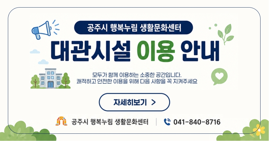 공주시 행복누림 생활문화센터
대관시설 이용 안내
모두가 함께 이용하는 소중한 공간입니다. 쾌적하고 안전한 이용을 위해 다음 사항을 꼭 지켜주세요
자세히보기
공주시 행복누림 생활문화센터 041-840-8716