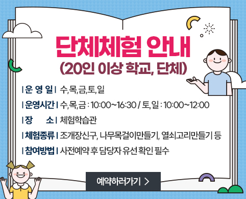 * 단체체험 안내 (20인 이상 학교, 단체)
운 영 일 : 수,목,금,토,일
운영시간 : 수,목,금 : 10:00~16:30 / 토,일 : 10:00~12:00
장 소 : 체험학습관
체험종류 : 조개장신구, 나무목걸이만들기. 열쇠고리만들기 등
참여방법 : 사전예약 후 담당자 유선 확인 필수