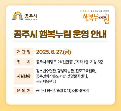 개 관 일 : 2025. 6. 27.(금) 
위    치 : 공주시 의당로 21(신관동) / 지하 1층, 지상 5층
시설현황 : 청소년수련관, 평생학습관, 진로교육센터, 공주만화작은도서관, 
           생활문화센터, 국민체육센터
문 의 처 : 공주시 평생학습과 041)840-8704