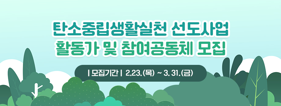 탄소중립생활실천 선도사업 활동가 및 참여공동체 모집
모집기간 : 2.23.(목) ~ 3. 31.(금)