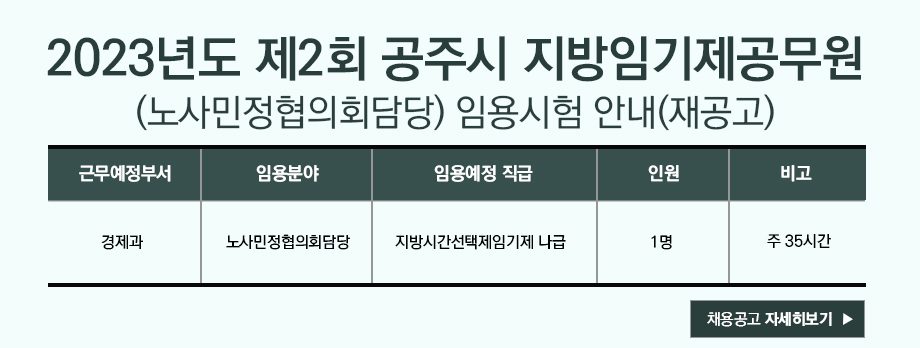 2023년도 제2회 공주시 지방임기제공무원(노사민정협의회담당) 임용시험 안내(재공고)
근무예정부서 : 경제과
임용분야 : 노사민정협의회담당
임용예정 직급 : 지방시간선택제임기제 나급(6급 상당)
인원 : 1명
비고 : 주 35시간
채용공고 자세히보기