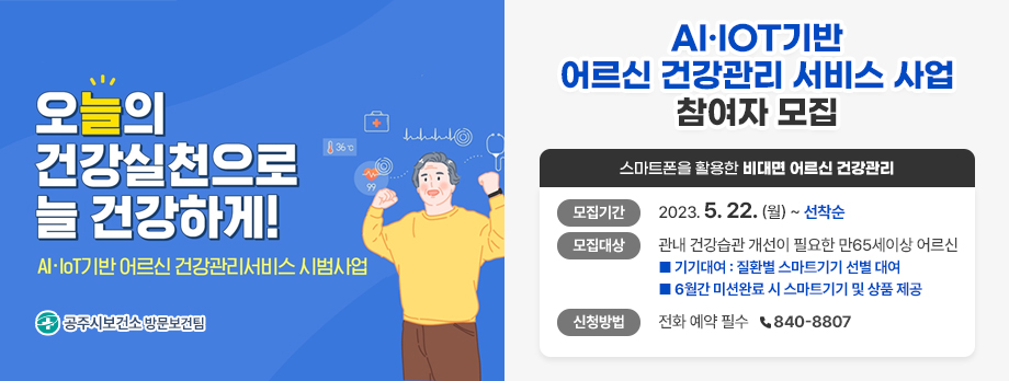 AI.IOT기반 어르신 건강관리 서비스 사업 참여자 모집
스마트폰을 활용한 비대면 어르신 건강관리
모집기간 : 2023.5.22.(월)~ 선착순
모집대상 : 관내 건강습관 개선이 필요한 만65세이상 어르신 
기기대여 : 질환별 스마트기기 선별 대여
6월간 미션완료 시 스마트기기 및 상품 제공
신청방법 : 전화 예약 필수 840-8807