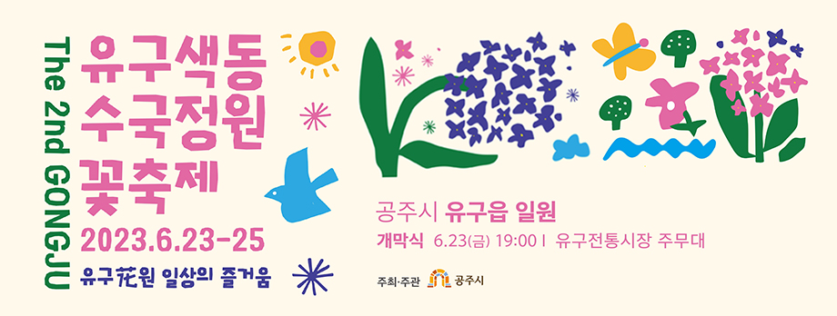 the 2nd gongju
유구수국 색동정원 꽃축제
2023.6.23~25
유구화원 일상의 즐거움
공주시 유구읍 일원
개막식 6.23.(금) 19:00 유구전통시장 주무대
주최주관 공주시