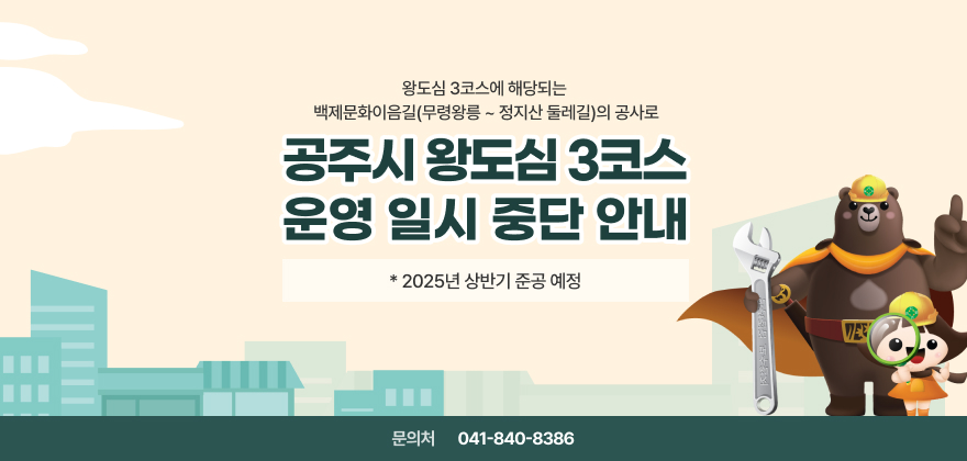 공주시 왕도심 3코스 운영 일시 중단 안내
왕도심 3코스에 해당되는 백제문화이음길(무령왕릉 ~ 정지산 둘레길)의 공사로 코스 운영 일시 중단 안내
* 2025년 상반기 준공 예정
문의 :  041-840-8386