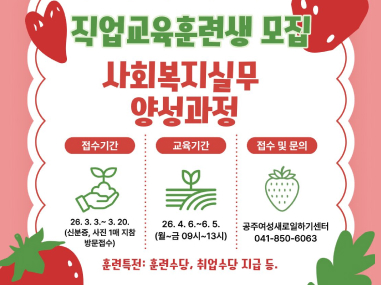 직업교육훈련생 모집
사회복지실무 양성과정

접수기간
26. 3. ~ 3. ~ 3. 20.
(신분증, 사전 1대 지참 방문접수)

교육기간
26. 4. 6. ~ 6. 5.
(월~금 09시~13시)

접수 및 문의
공주여성새로일하기센터
041-850-6063

*훈련수당, 취업수당 지급 등.